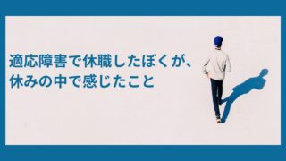 適応障害で休職したぼくが、休みの中で感じたこと 